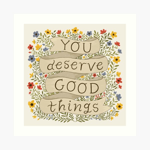 You Deserve Good Things Art Print