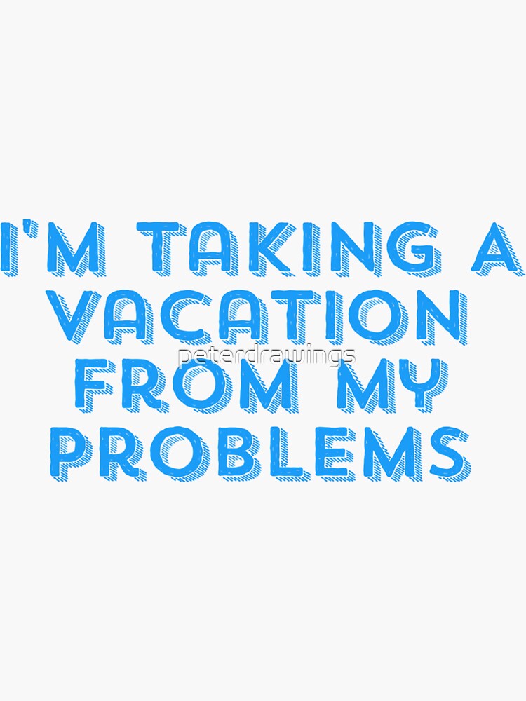 "I'm taking a vacation from my problems " Sticker by peterdrawings