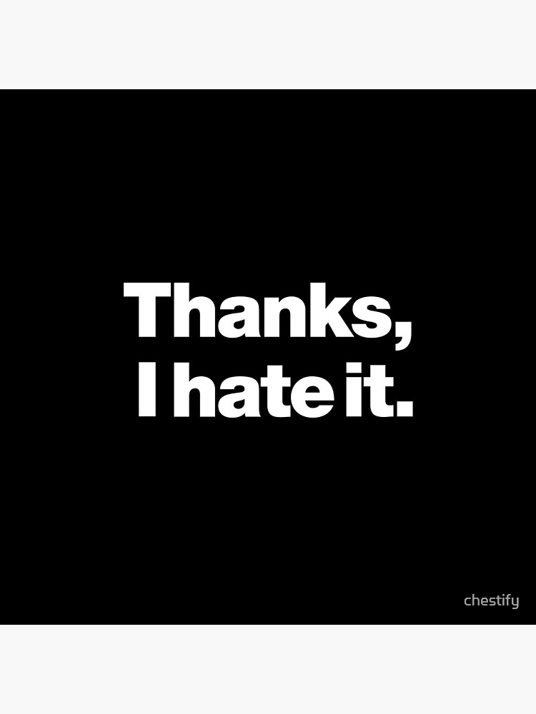 Thanks, I hate it. by chestify