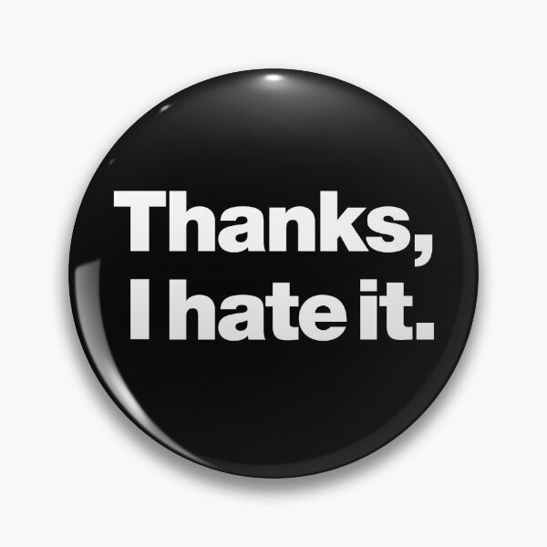 Thanks, I hate it. Pin