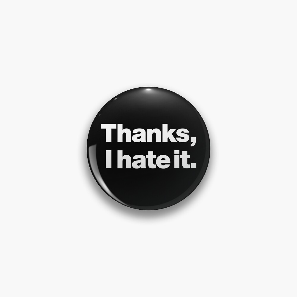Thanks, I hate it. Pin