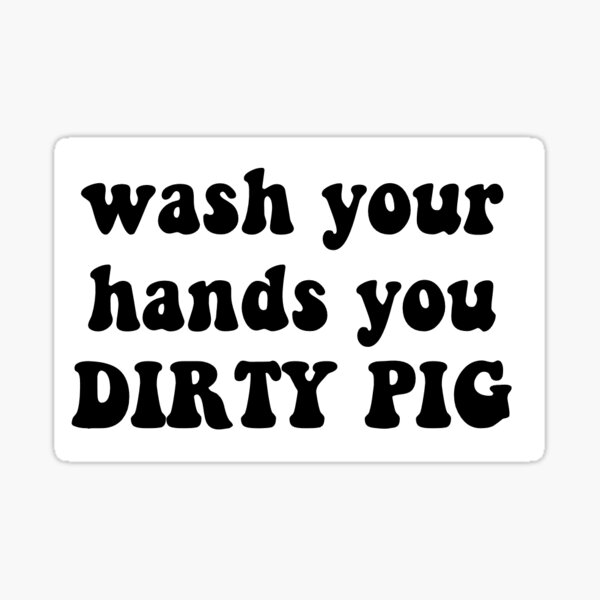 wash-your-hands-you-dirty-pig-detty-pig-meme-t-shirt-sticker-sex