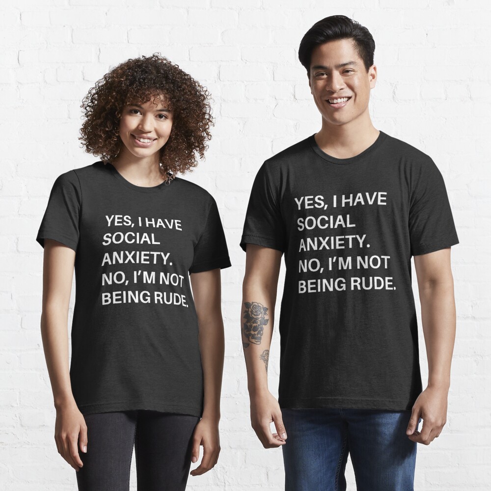 Yes, I have social anxiety. No, I'm not being rude. T shirt Design Mental Health Illness T-shirt for Sale by NotoriousGalaxy Redbubble | social t-shirts - anxiety t-shirts -