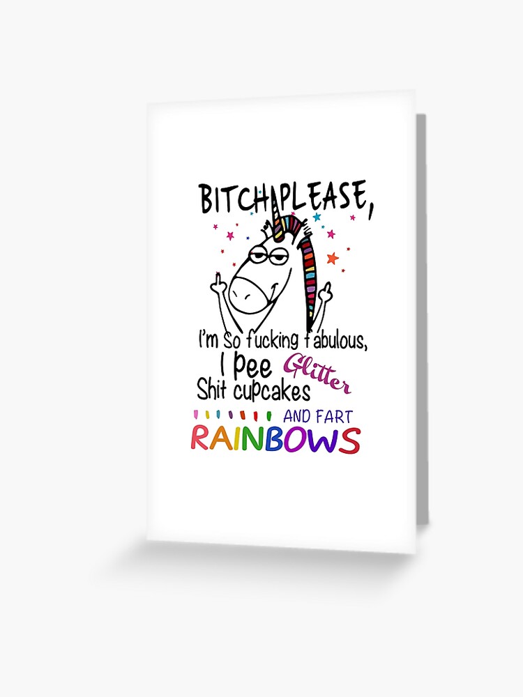 Bitch Please Unicorn I'm So F Fabulous I Pee Glitter Shit cupcakes and fart  rainbows Greeting Card for Sale by DenisArt21