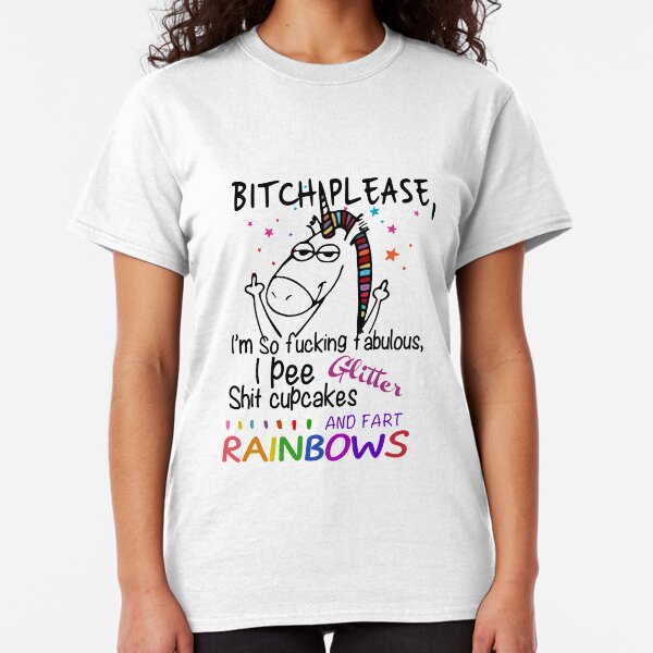 Bitch Please Unicorn I'm So F Fabulous I Pee Glitter Shit cupcakes and fart rainbows Classic T-Shirt