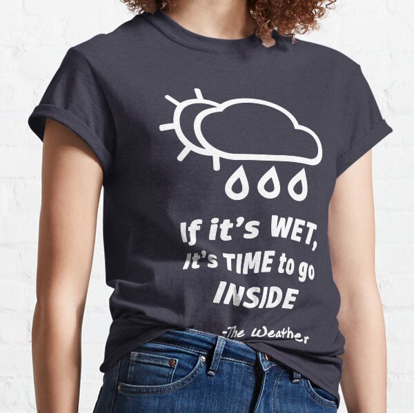 If it's wet. It's time to go inside. Classic T-Shirt