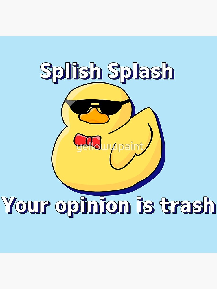 "Splish Splash your opinion is trash" Poster by yellowwpaint | Redbubble