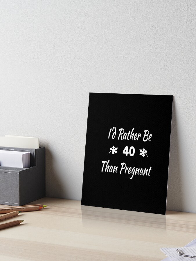 I'd Rather Be 40 Than Pregnant,40th Birthday Gifts For Women, Funny Forty  Year Old Journal, 40 Years Old Gift Woman Mom Sister Wife  Poster for Sale  by designood