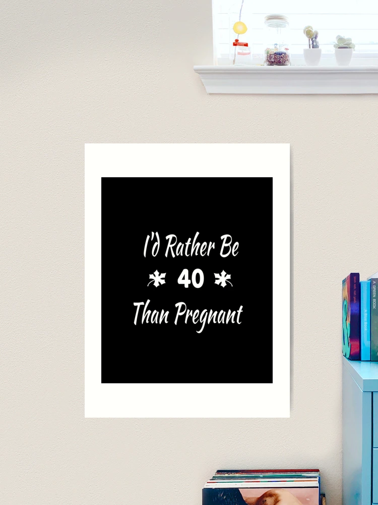 I'd Rather Be 40 Than Pregnant,40th Birthday Gifts For Women, Funny Forty  Year Old Journal, 40 Years Old Gift Woman Mom Sister Wife  Poster for Sale  by designood