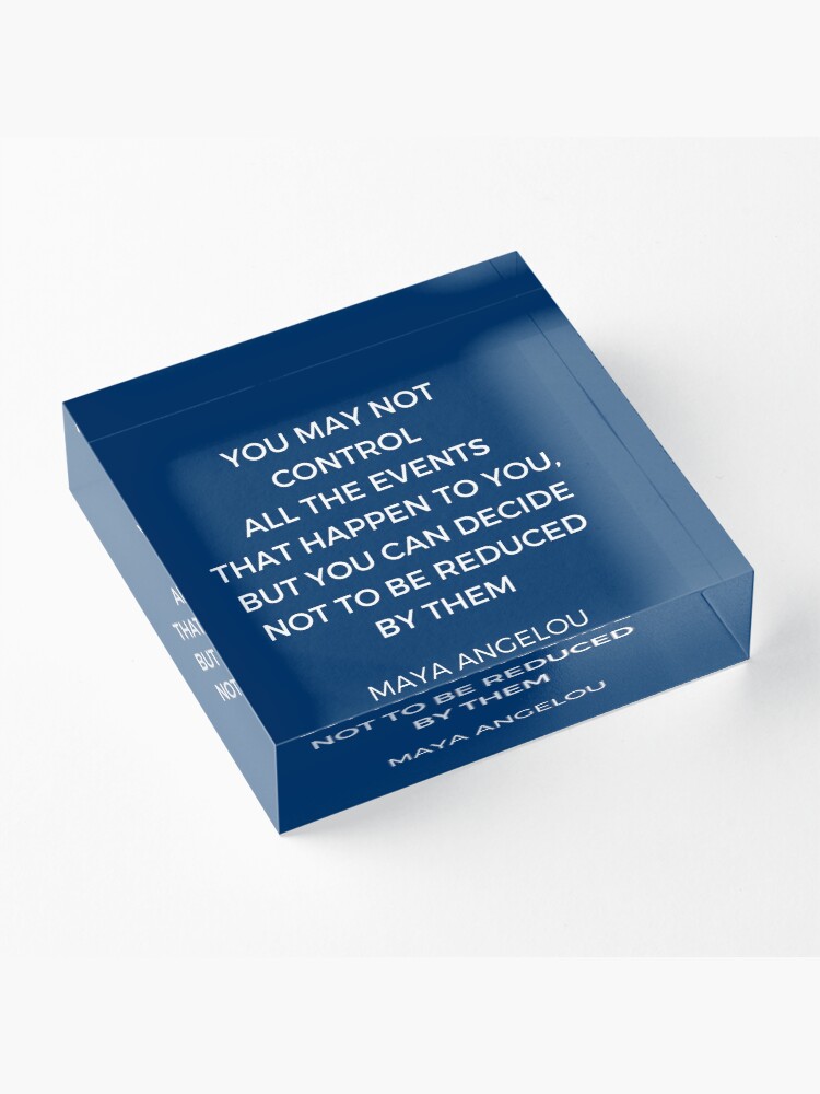 Alternate view of Maya Angelou Inspiration Quotes - You may not control all the events that happen to you but you can decide no to be reduced by them Acrylic Block
