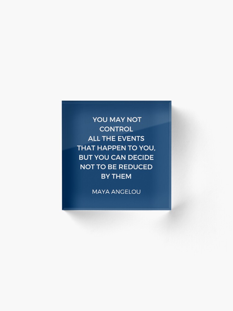Alternate view of Maya Angelou Inspiration Quotes - You may not control all the events that happen to you but you can decide no to be reduced by them Acrylic Block