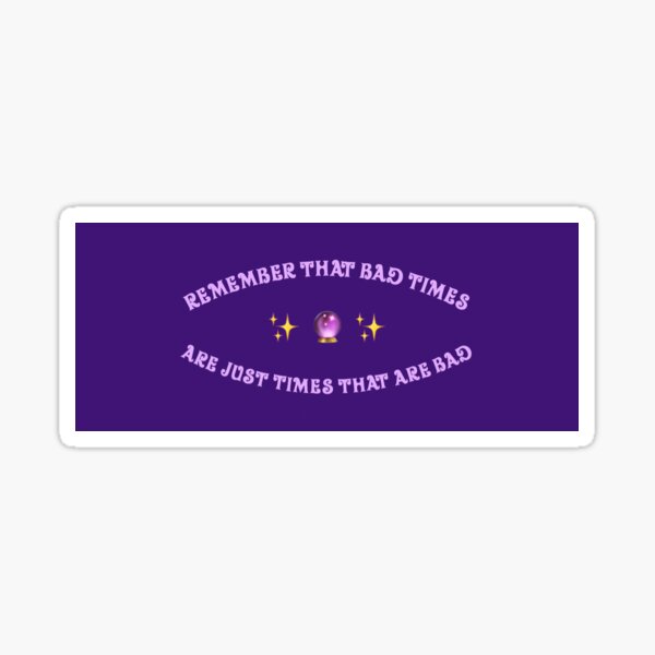 bad-times-are-just-times-that-are-bad-sticker-by-karlilyn-redbubble