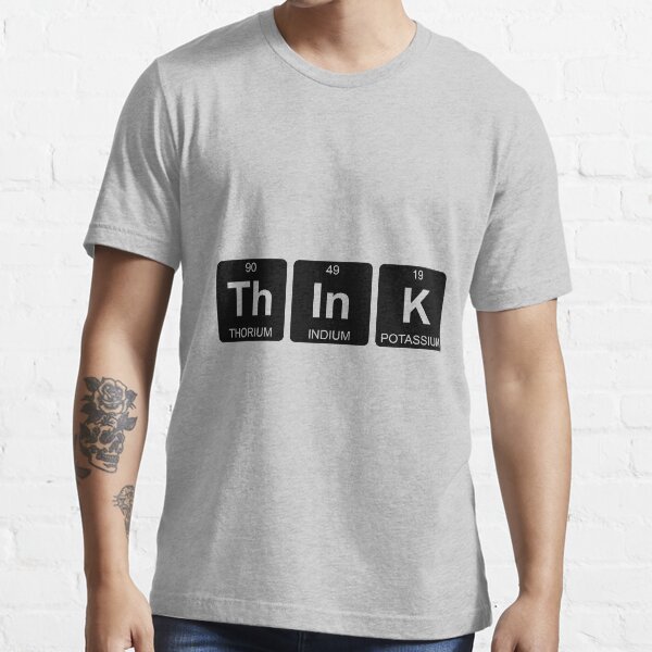 Th In K - Think - Periodic Table - Chemistry Essential T-Shirt