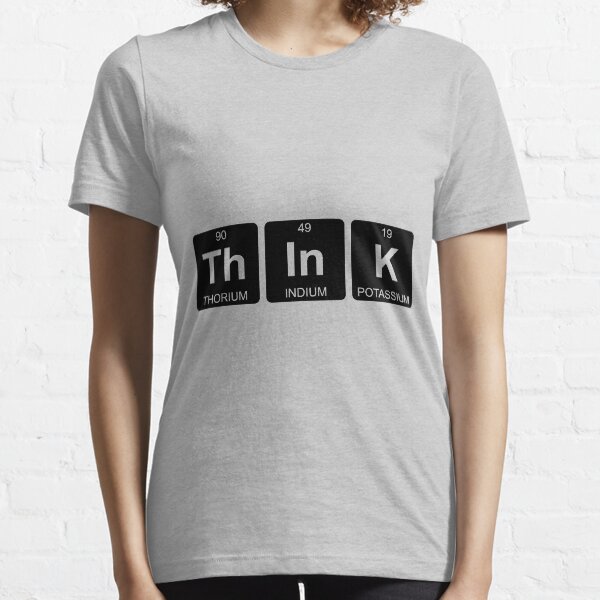 Th In K - Think - Periodic Table - Chemistry Essential T-Shirt
