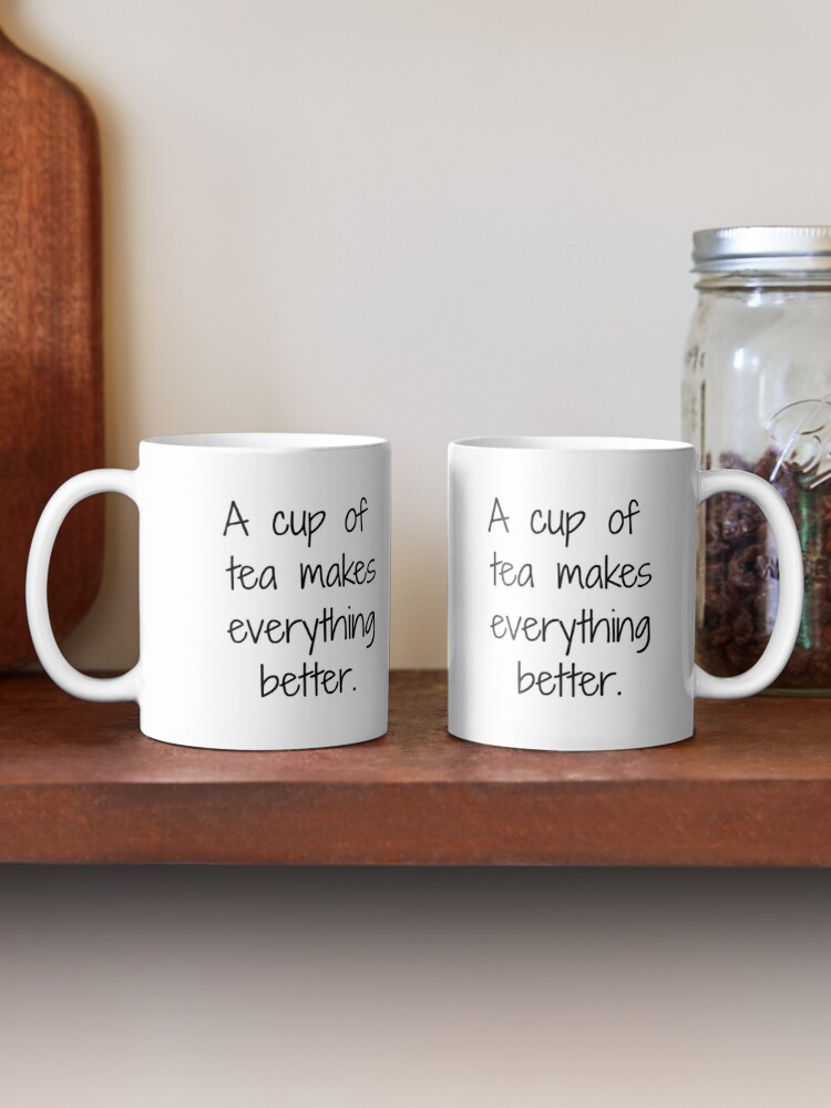 A Cup Of Tea Makes Everything Better Mug By Simplytextual Redbubble