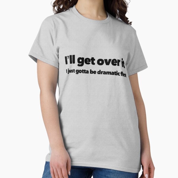 Item preview, I'll get over it, I just gotta be dramatic first designed and sold by Tasneem Morgan.