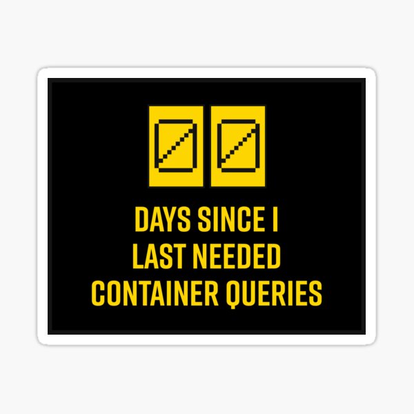 0 days since I last needed container queries sticker Sticker