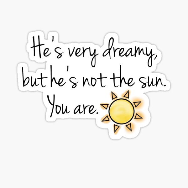 He's very dreamy but he's not the sun. You are. Sticker