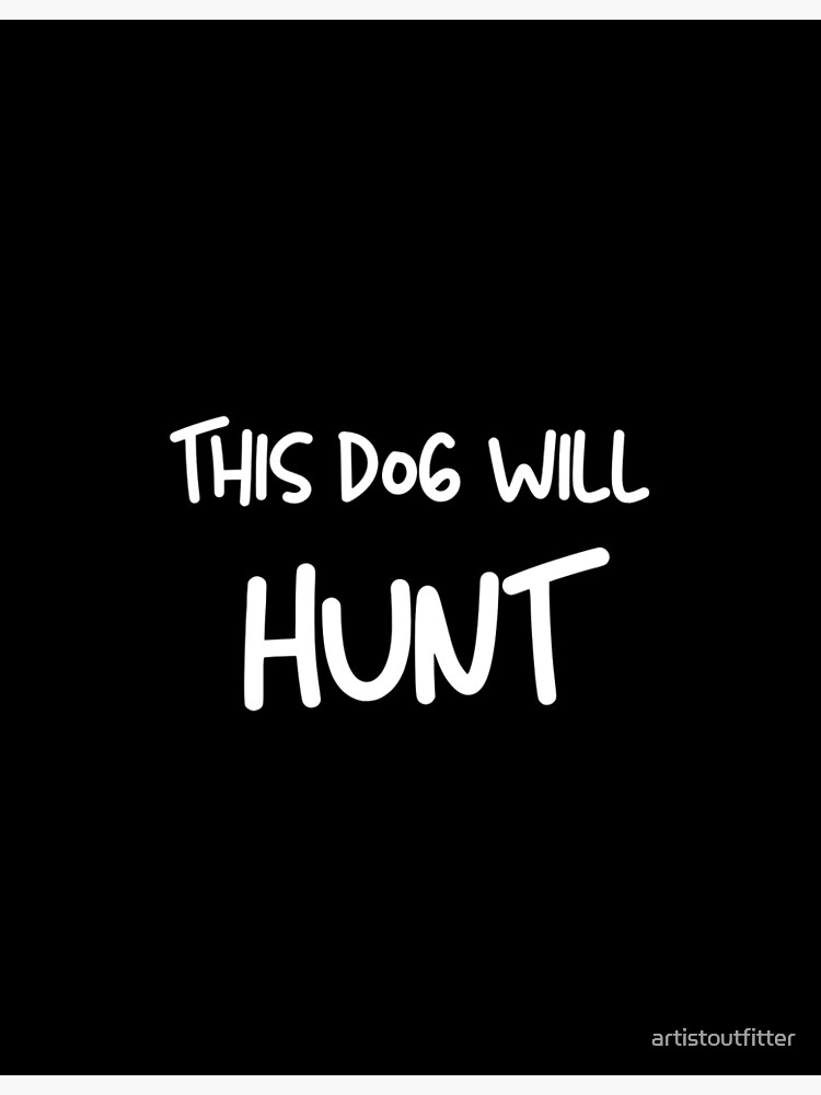 This Dog Will Hunt&quot; Poster for Sale by artistoutfitter | Redbubble