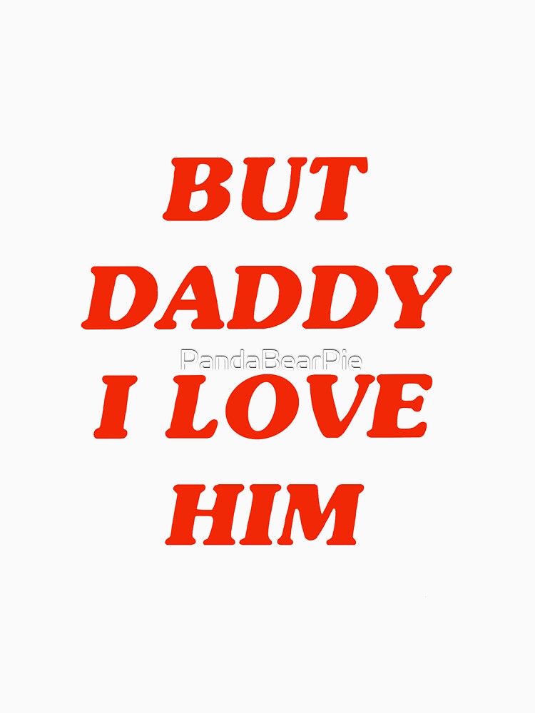 But Daddy I Love Him T Shirt For Sale By Pandabearpie Redbubble Do You Know Who You Are T 