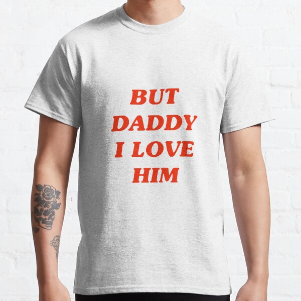 But Daddy I Love Him Classic T-Shirt
