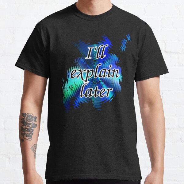 I'll Explain Later Classic T-Shirt
