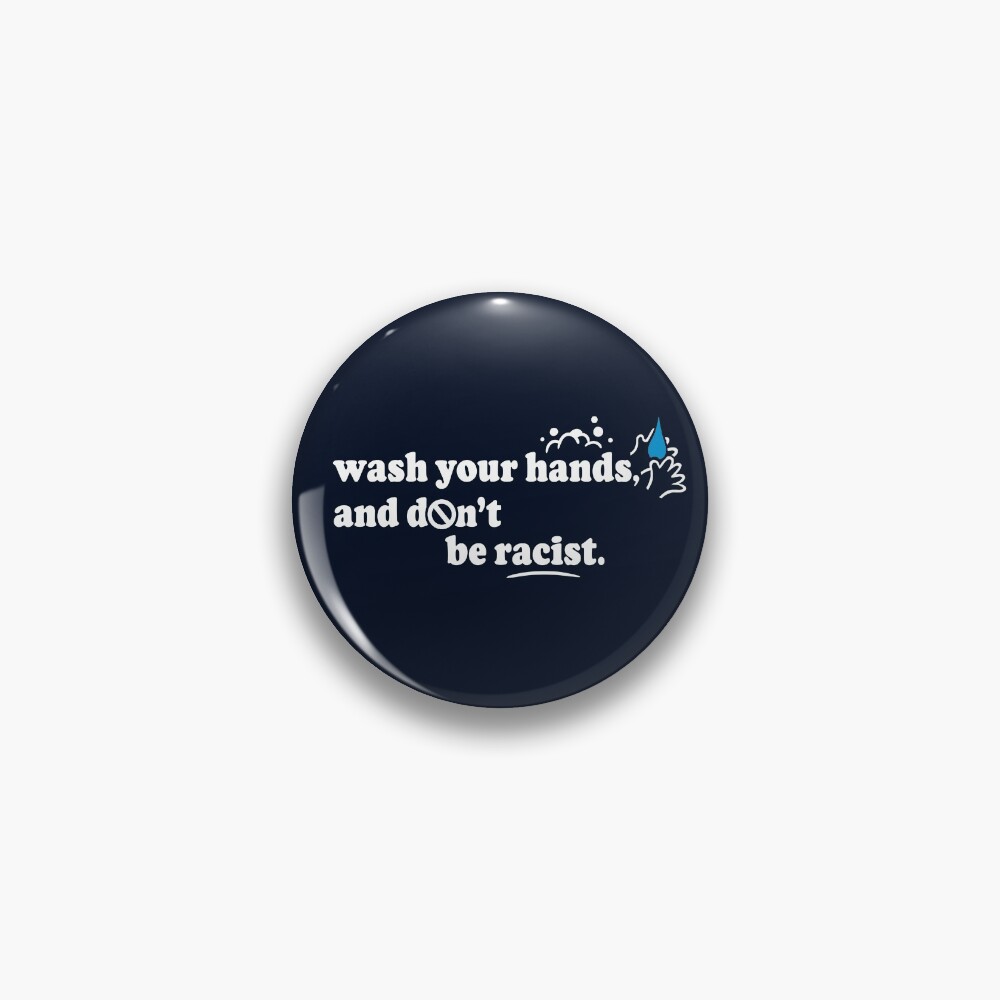 Wash Your Hands and Don't Be Racist Pin