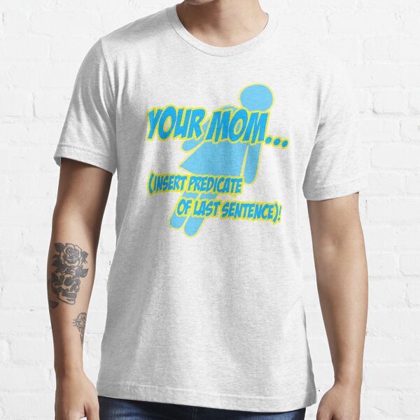 Your  mom... insert predicate of last sentence! Essential T-Shirt