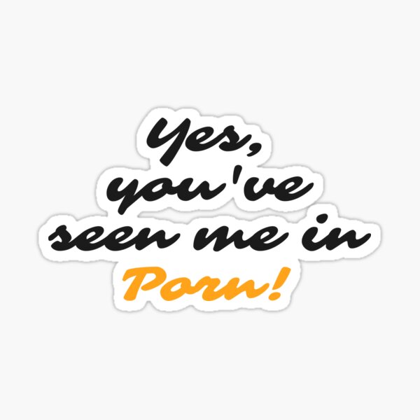 Yes, you have seen me in Porn! Sticker