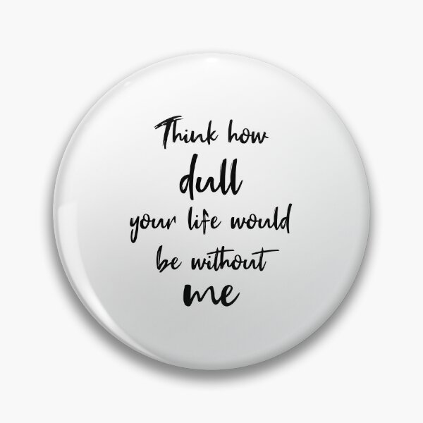 Item preview, Think How Dull Your Life Would Be Without Me designed and sold by quoteedesigns.
