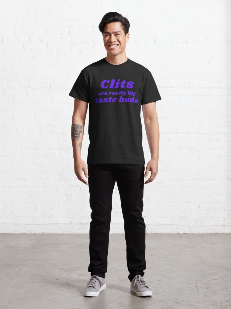 Alternate view of CLITS ARE REALLY BIG TASTE BUDS Classic T-Shirt