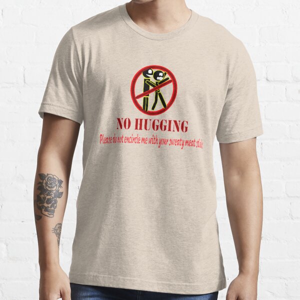 NO HUGGING. Please do not encircle me with your sweaty meat sticks.  Essential T-Shirt by Weber Consulting