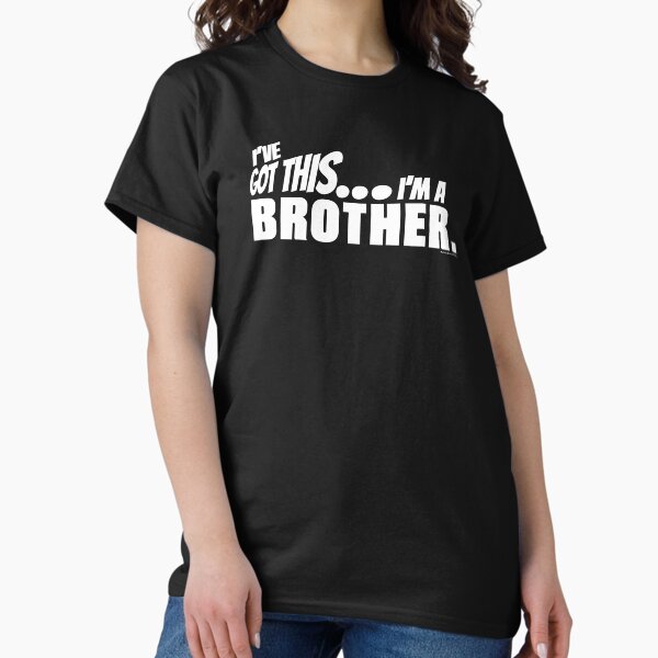 I've got this... I'm a Brother. Classic T-Shirt