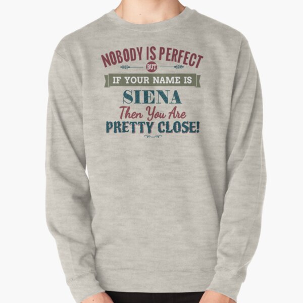 Nobody Is Perfect But If Your Name Is SIENA Then You Are Pretty Close! Pullover Sweatshirt