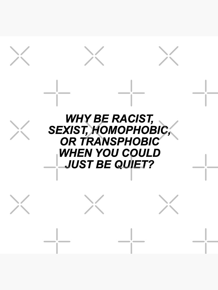 Why Be Racist Sexist Homophobic or Transphobic by skr0201