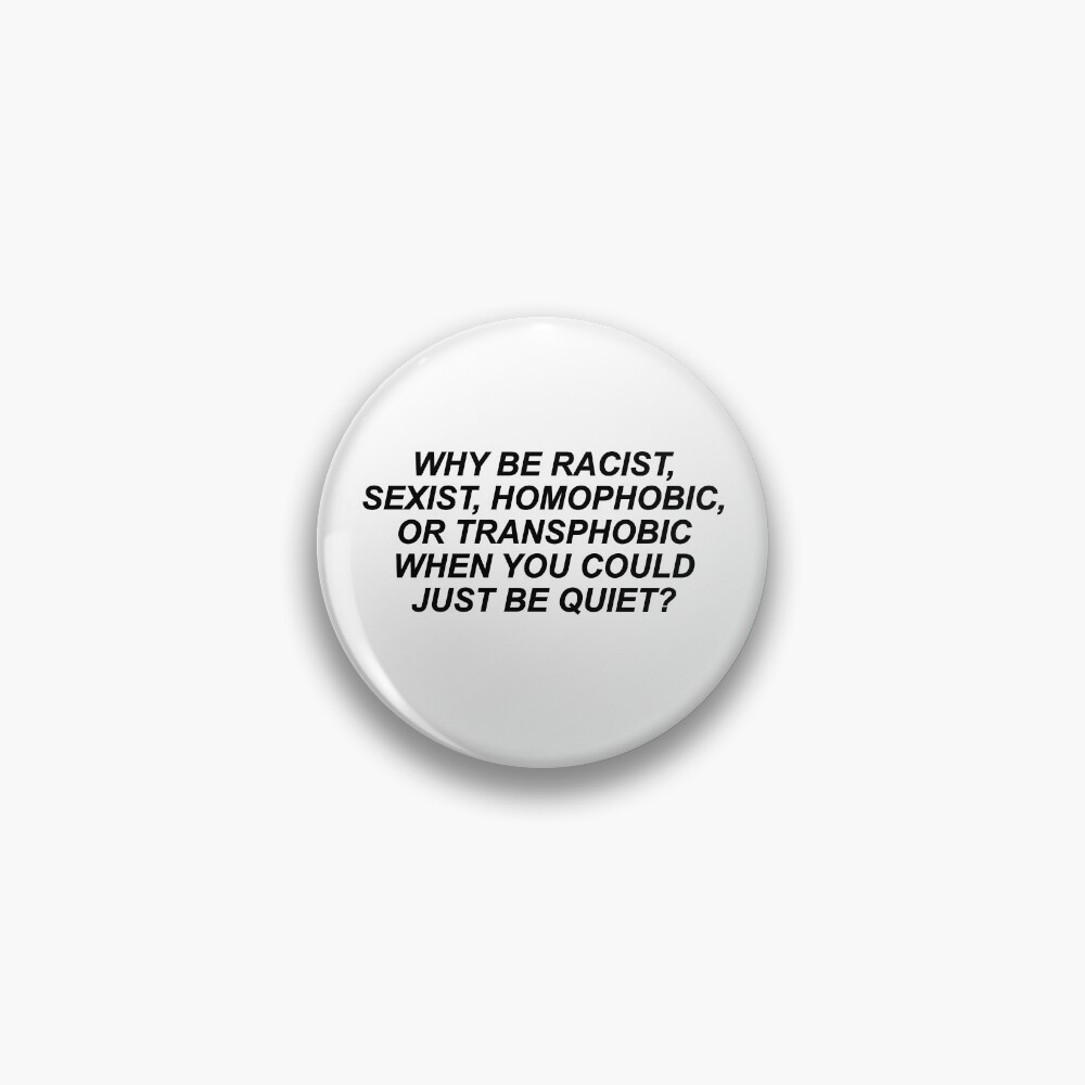 Why Be Racist Sexist Homophobic or Transphobic Pin