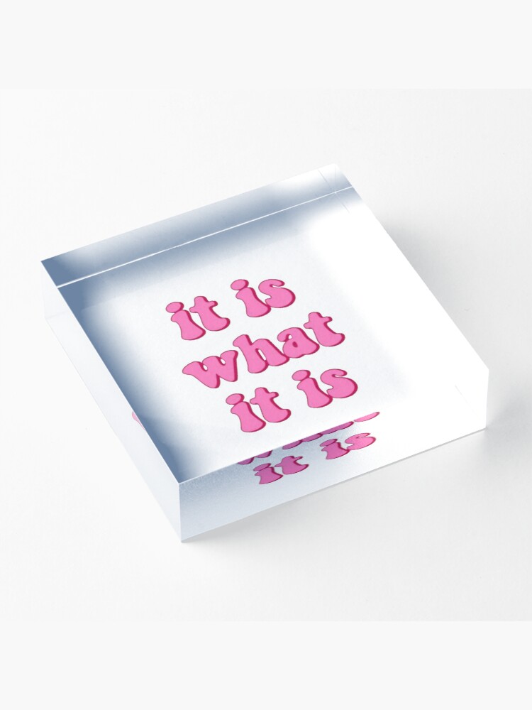 Alternate view of it is what it is Acrylic Block