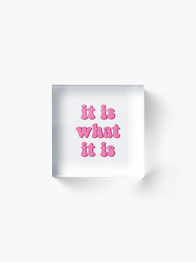 Alternate view of it is what it is Acrylic Block