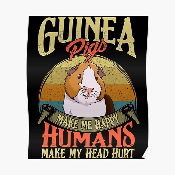 Guinea Pigs Make Me Happy Humans Make My Head Hurt Poster