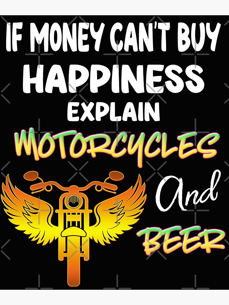 if-money-can-t-buy-happiness-explain-motorcycles-and-beer-poster-by