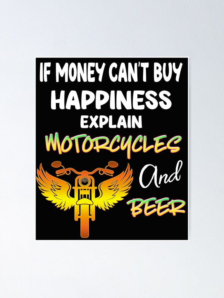 if-money-can-t-buy-happiness-explain-motorcycles-and-beer-poster-by