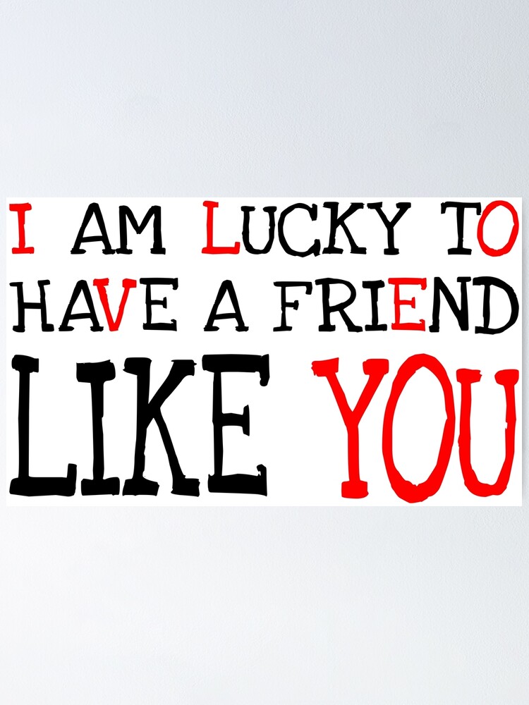 Lucky To Have A Friend Like You I Am Lucky To Have A Friend Like You" Poster By Twgcrazy | Redbubble