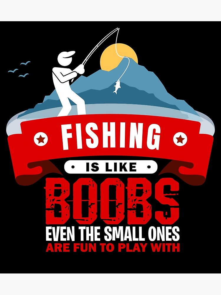 Funny Fishing - Fishing is like Boobs, even the small ones are fun to play  with Poster for Sale by Crapt