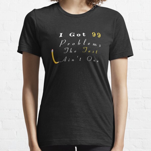 I Got 99 Problems The Test Ain't One Motivational Teacher T-Shirt Essential T-Shirt