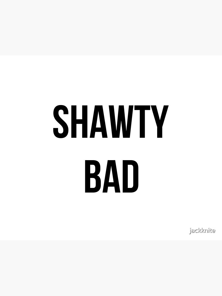 "Shawty Bad " Poster for Sale by jackknite Redbubble