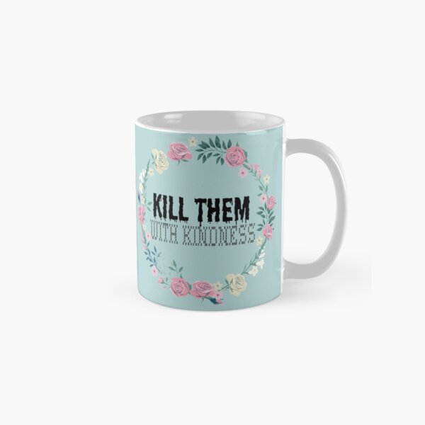 Kill Them With Kindness Classic Mug