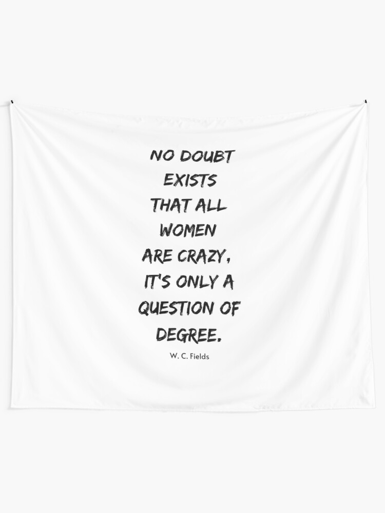 No Doubt Exists That All Women Are Crazy It S Only A Question Of Degree Tapestry By Digitalent Redbubble