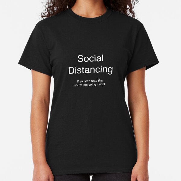 Social Distancing - If you can read this you’re not doing it right Classic T-Shirt