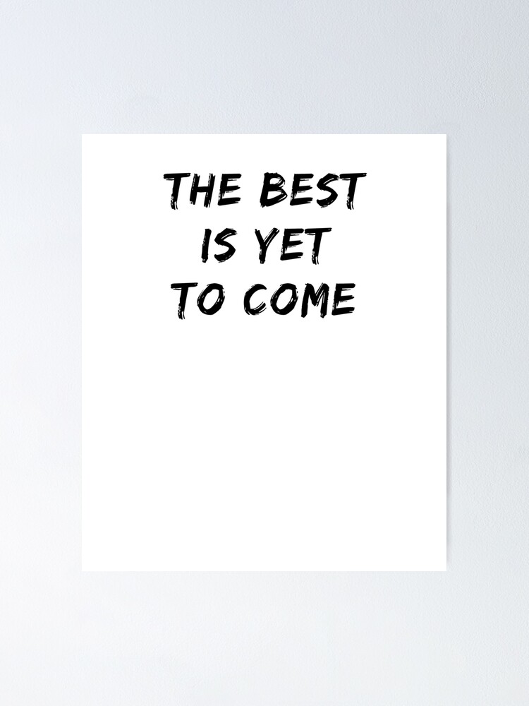 The Best Is Yet To Come Quote Poster By Digitalent Redbubble
