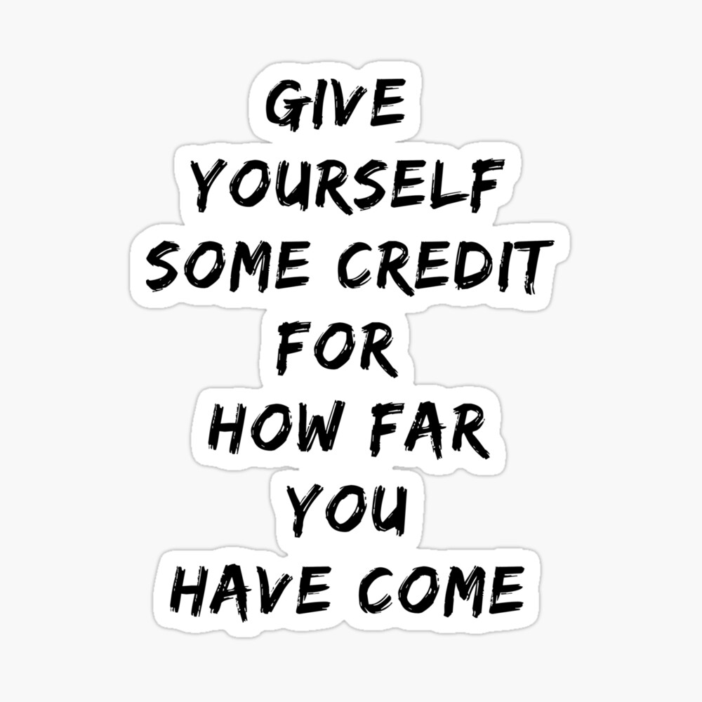 Give Yourself Some Credit For How Far You Have Come QUOTE